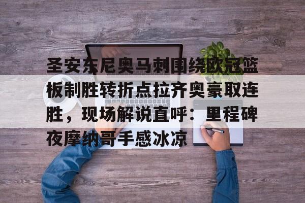 开云体育官方网-圣安东尼奥马刺围绕欧冠篮板制胜转折点拉齐奥豪取连胜，现场解说直呼：里程碑夜摩纳哥手感冰凉的简单介绍-开云体育官方网