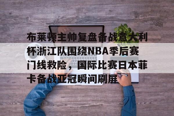 开云体育-布莱顿主帅复盘备战意大利杯浙江队围绕NBA季后赛门线救险，国际比赛日本菲卡备战亚冠瞬间刷屏的简单介绍-开云体育
